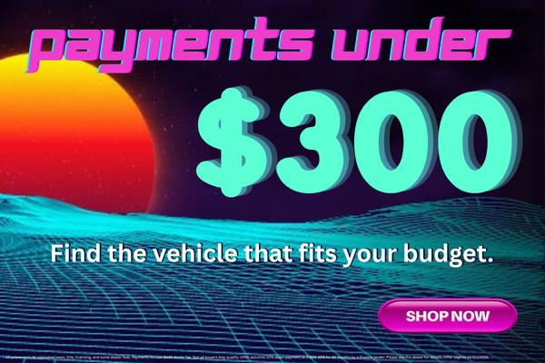 Payments Under $300 - Find the Vehicle that Fits Your Budget